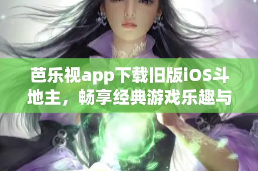 芭乐视app下载旧版iOS斗地主，畅享经典游戏乐趣与激情