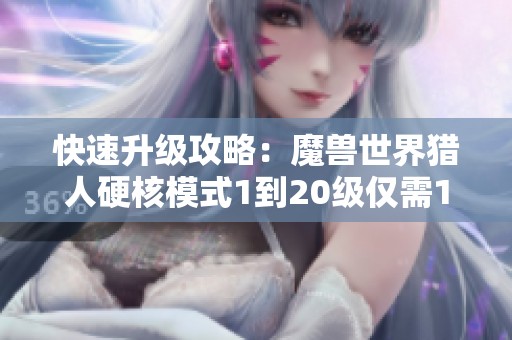 快速升级攻略：魔兽世界猎人硬核模式1到20级仅需12小时