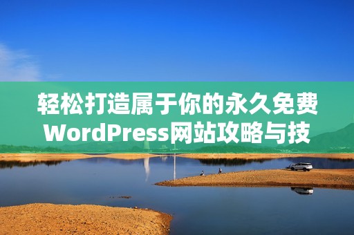 轻松打造属于你的永久免费WordPress网站攻略与技巧分享