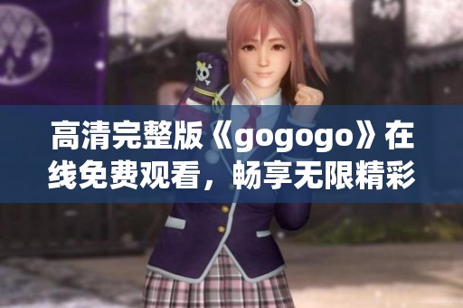 高清完整版《gogogo》在线免费观看，畅享无限精彩内容