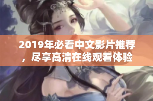 2019年必看中文影片推荐，尽享高清在线观看体验