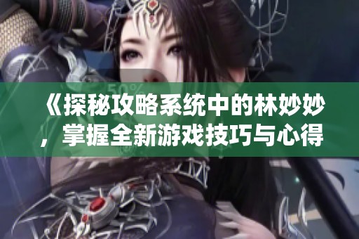 《探秘攻略系统中的林妙妙，掌握全新游戏技巧与心得》