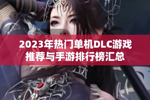 2023年热门单机DLC游戏推荐与手游排行榜汇总