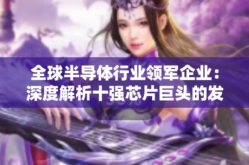 全球半导体行业领军企业：深度解析十强芯片巨头的发展趋势