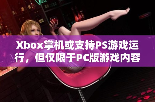 Xbox掌机或支持PS游戏运行，但仅限于PC版游戏内容