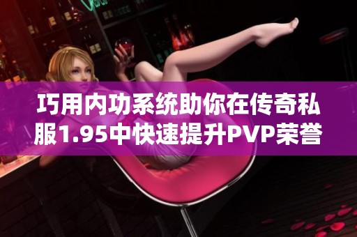 巧用内功系统助你在传奇私服1.95中快速提升PVP荣誉等级攻略