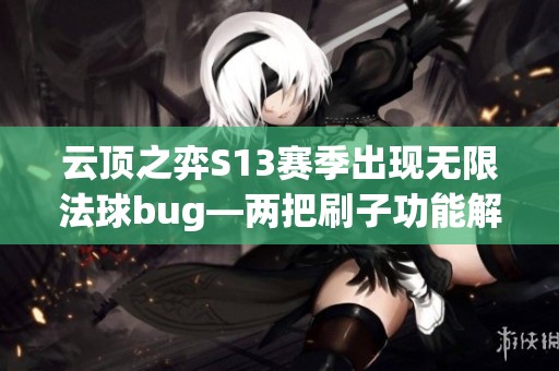 云顶之弈S13赛季出现无限法球bug—两把刷子功能解析揭秘