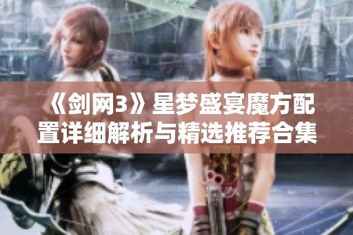 《剑网3》星梦盛宴魔方配置详细解析与精选推荐合集