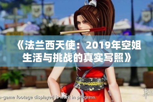 《法兰西天使：2019年空姐生活与挑战的真实写照》