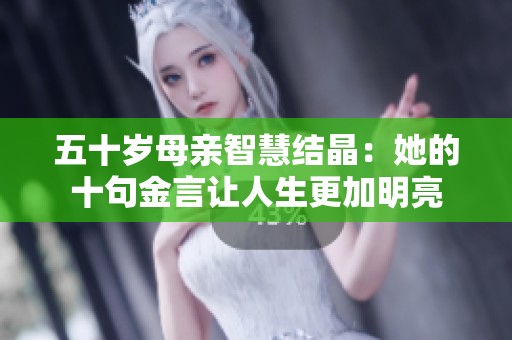 五十岁母亲智慧结晶：她的十句金言让人生更加明亮