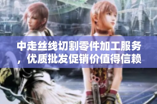 中走丝线切割零件加工服务，优质批发促销价值得信赖的选择