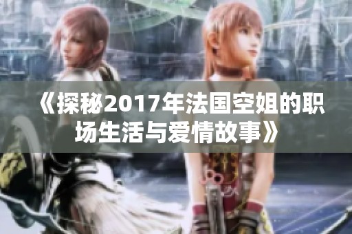 《探秘2017年法国空姐的职场生活与爱情故事》