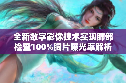 全新数字影像技术实现肺部检查100%胸片曝光率解析