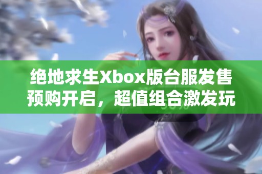 绝地求生Xbox版台服发售预购开启，超值组合激发玩家热情