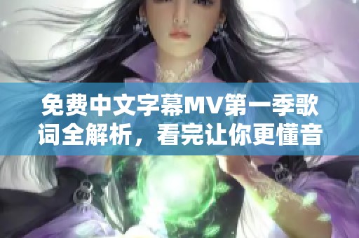 免费中文字幕MV第一季歌词全解析，看完让你更懂音乐魅力