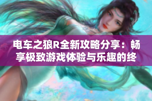 电车之狼R全新攻略分享：畅享极致游戏体验与乐趣的终极指南