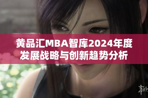 黄品汇MBA智库2024年度发展战略与创新趋势分析