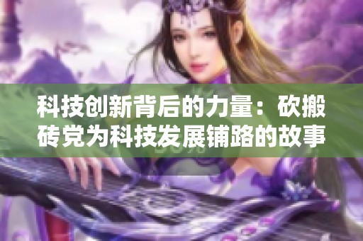 科技创新背后的力量：砍搬砖党为科技发展铺路的故事