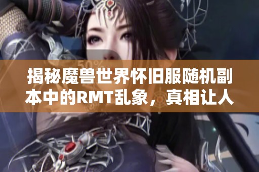 揭秘魔兽世界怀旧服随机副本中的RMT乱象，真相让人震惊