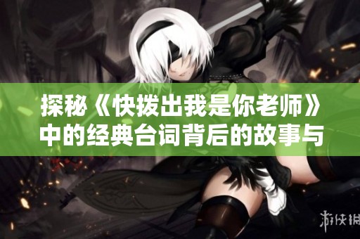探秘《快拨出我是你老师》中的经典台词背后的故事与深意
