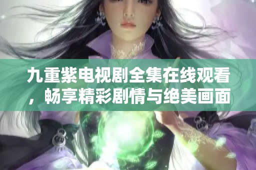 九重紫电视剧全集在线观看，畅享精彩剧情与绝美画面！