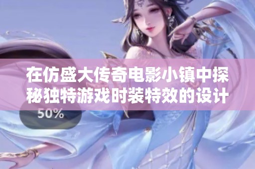 在仿盛大传奇电影小镇中探秘独特游戏时装特效的设计与魅力