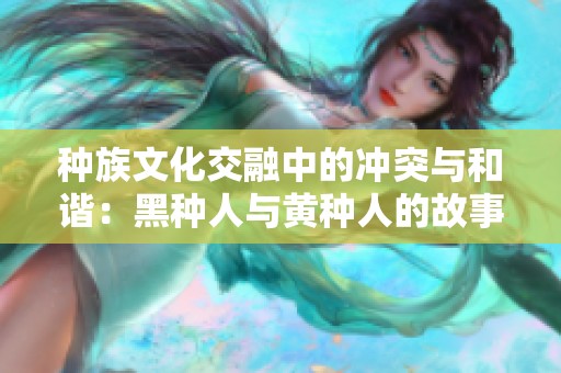 种族文化交融中的冲突与和谐：黑种人与黄种人的故事探讨