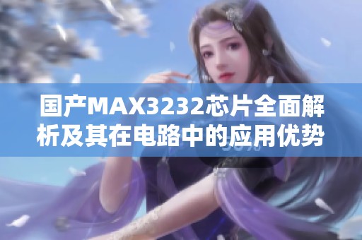 国产MAX3232芯片全面解析及其在电路中的应用优势解读