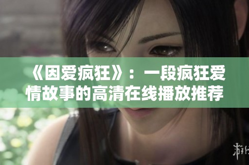 《因爱疯狂》：一段疯狂爱情故事的高清在线播放推荐