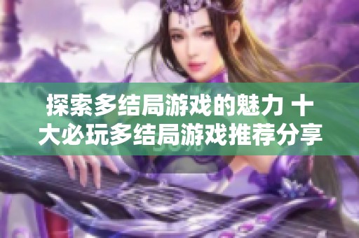 探索多结局游戏的魅力 十大必玩多结局游戏推荐分享