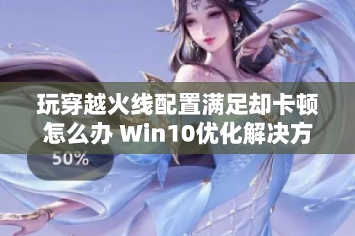 玩穿越火线配置满足却卡顿怎么办 Win10优化解决方案分享