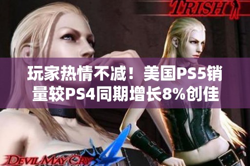 玩家热情不减！美国PS5销量较PS4同期增长8%创佳绩