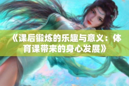 《课后锻炼的乐趣与意义：体育课带来的身心发展》