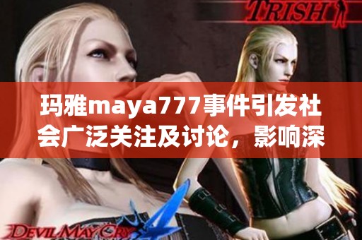 玛雅maya777事件引发社会广泛关注及讨论，影响深远