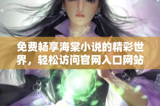 免费畅享海棠小说的精彩世界，轻松访问官网入口网站