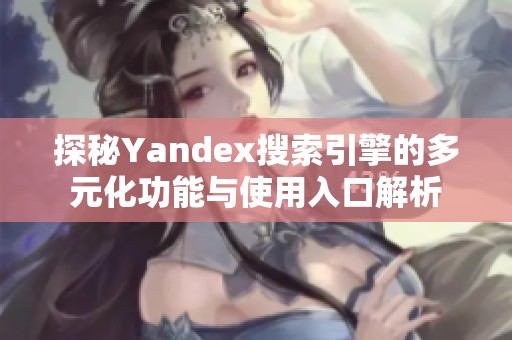 探秘Yandex搜索引擎的多元化功能与使用入口解析