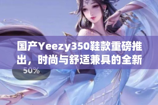 国产Yeezy350鞋款重磅推出，时尚与舒适兼具的全新选择
