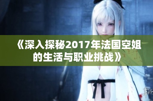 《深入探秘2017年法国空姐的生活与职业挑战》