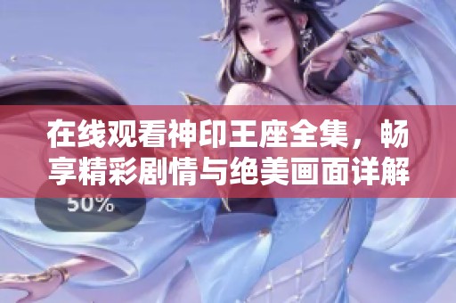 在线观看神印王座全集，畅享精彩剧情与绝美画面详解