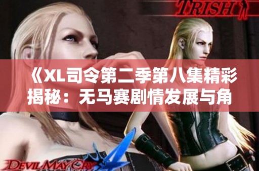 《XL司令第二季第八集精彩揭秘：无马赛剧情发展与角色分析》