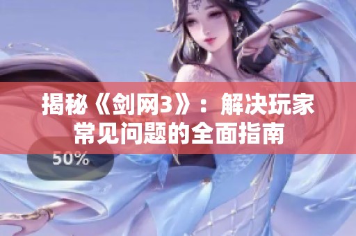 揭秘《剑网3》：解决玩家常见问题的全面指南