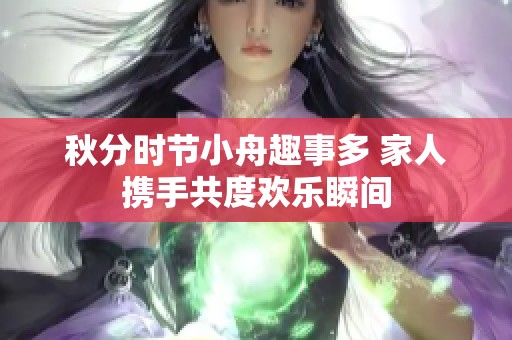 秋分时节小舟趣事多 家人携手共度欢乐瞬间