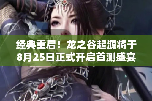 经典重启！龙之谷起源将于8月25日正式开启首测盛宴