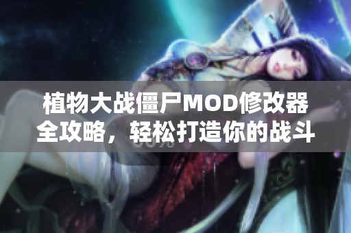 植物大战僵尸MOD修改器全攻略，轻松打造你的战斗策略与体验