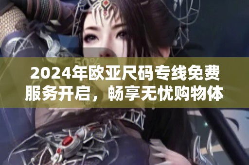 2024年欧亚尺码专线免费服务开启，畅享无忧购物体验