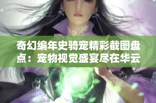 奇幻编年史骑宠精彩截图盘点：宠物视觉盛宴尽在华云游戏网