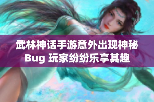 武林神话手游意外出现神秘Bug 玩家纷纷乐享其趣