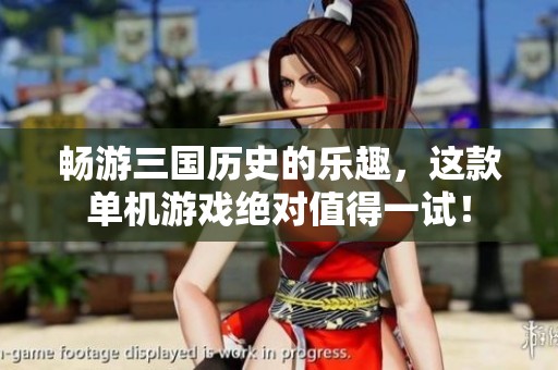 畅游三国历史的乐趣，这款单机游戏绝对值得一试！