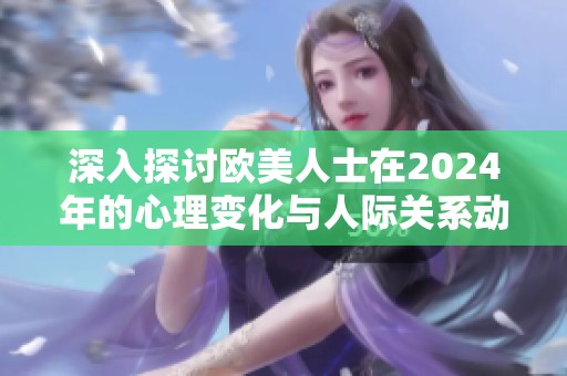 深入探讨欧美人士在2024年的心理变化与人际关系动态