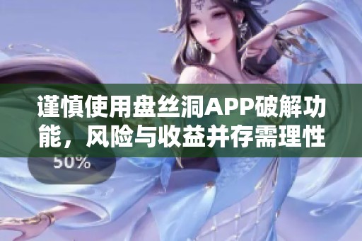 谨慎使用盘丝洞APP破解功能，风险与收益并存需理性对待